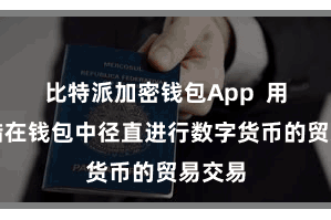 比特派加密钱包App 用户不错在钱包中径直进行数字货币的贸易交易