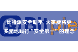 比特派安全助手 大家版将更多元地践行“安全第一”的理念