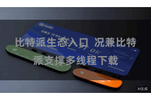比特派生态入口 况兼比特派支撑多线程下载