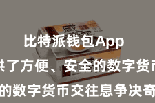 比特派钱包App 为用户提供了方便、安全的数字货币交往息争决奇迹