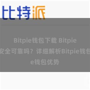 Bitpie钱包下载 Bitpie钱包安全可靠吗？详细解析Bitpie钱包优势