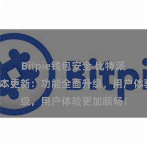 Bitpie钱包安全 比特派钱包最新版本更新：功能全面升级，用户体验更加顺畅！