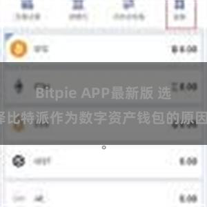 Bitpie APP最新版 选择比特派作为数字资产钱包的原因。