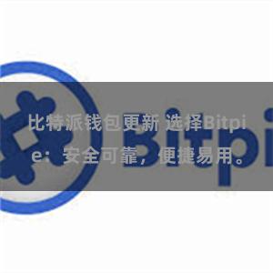 比特派钱包更新 选择Bitpie：安全可靠，便捷易用。