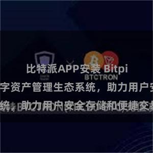 比特派APP安装 Bitpie钱包：打造数字资产管理生态系统，助力用户安全存储和便捷交易。