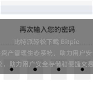 比特派轻松下载 Bitpie钱包：打造数字资产管理生态系统，助力用户安全存储和便捷交易。