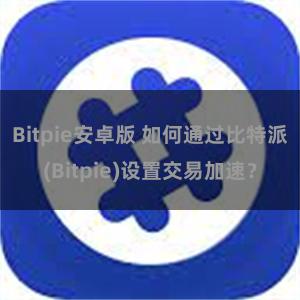 Bitpie安卓版 如何通过比特派(Bitpie)设置交易加速？