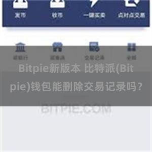 Bitpie新版本 比特派(Bitpie)钱包能删除交易记录吗？