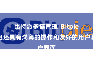 比特派多链管理 Bitpie钱包还具有浅薄的操作和友好的用户界面