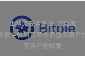比特派安全登录  它以其极高的安全性和可靠性而备受用户的怜爱
