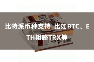 比特派币种支持  比如BTC、ETH粗略TRX等