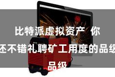 比特派虚拟资产  你还不错礼聘矿工用度的品级