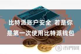 比特派账户安全  若是你是第一次使用比特派钱包