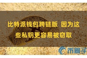 比特派钱包跨链版 因为这些私钥更容易被窃取