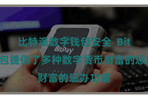 比特派数字钱包安全  Bitpie钱包提供了多种数字货币财富的惩办功能
