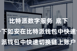 比特派数字服务  底下简单先容一下如安在比特派钱包中快速切换链上账户