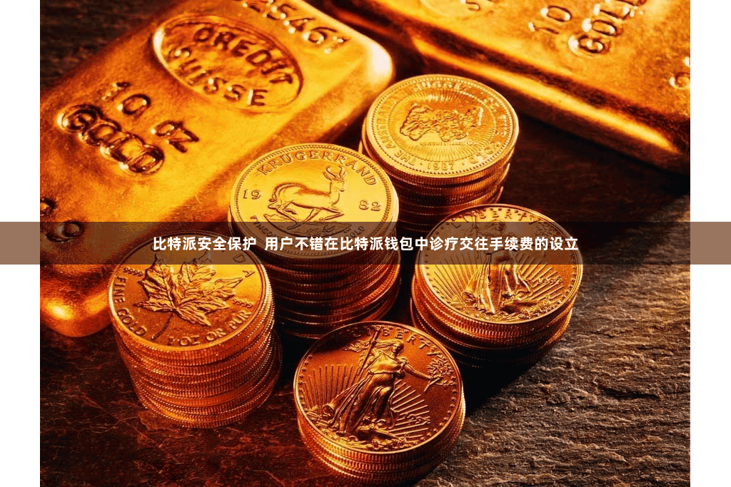 比特派安全保护  用户不错在比特派钱包中诊疗交往手续费的设立