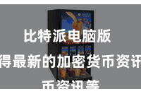 比特派电脑版  取得最新的加密货币资讯等