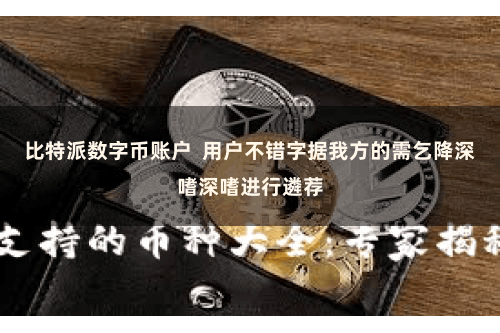 比特派数字币账户  用户不错字据我方的需乞降深嗜深嗜进行遴荐