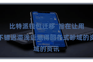 比特派钱包迁移  旨在让用户不错迟滞浅近地得回各式畛域的资讯