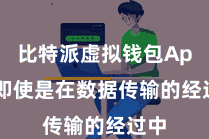 比特派虚拟钱包App  即使是在数据传输的经过中