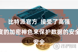 比特派官方  接受了高强度的加密神色来保护数据的安全