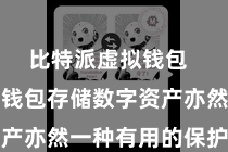 比特派虚拟钱包  使用硬件钱包存储数字资产亦然一种有用的保护妙技