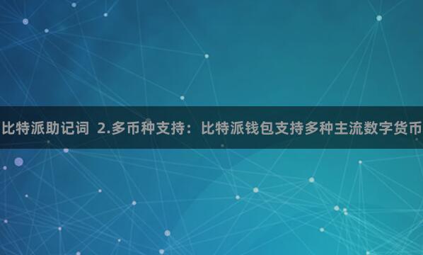 比特派助记词  2.多币种支持：比特派钱包支持多种主流数字货币