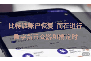 比特派账户恢复  而在进行数字货币交游和搞定时