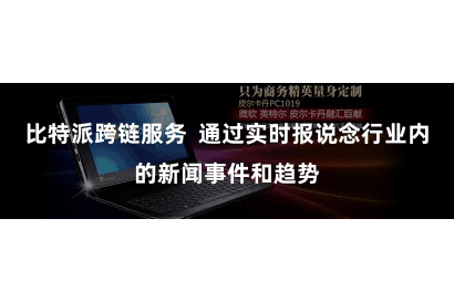 比特派跨链服务  通过实时报说念行业内的新闻事件和趋势