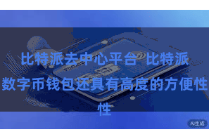 比特派去中心平台  比特派数字币钱包还具有高度的方便性