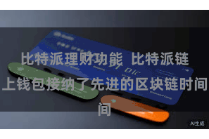 比特派理财功能  比特派链上钱包接纳了先进的区块链时间