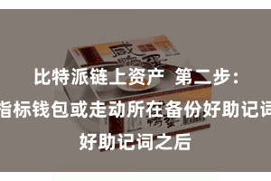 比特派链上资产  第二步：选择指标钱包或走动所在备份好助记词之后